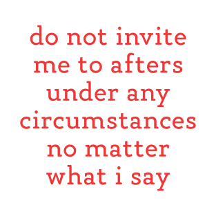 Do Not Invite Me To Afters Under Any Circumstances No Matter What i Say T-Shirt