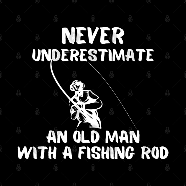 Never Underestimate An Old Man With A Fishing Rod by JokenLove