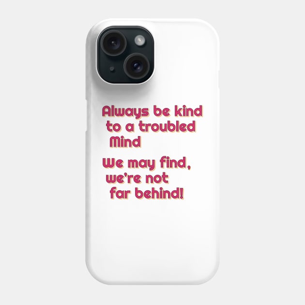 Always be kind to a troubled mind.  We may find, we're not far behind! Phone Case by Harlake