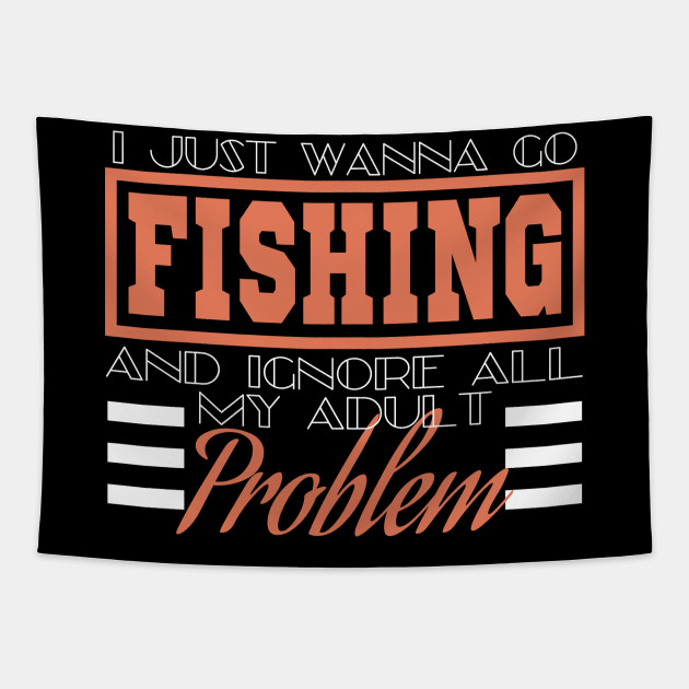 A Simple Fishing Tee For Fishers I Just Wanna Go Fishing And Ignore All My Adult Problems T Shirt Complication Tapestry Teepublic