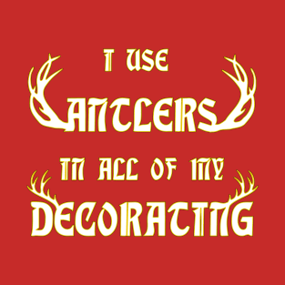 I Use Antlers in all of my Decorating T-Shirt