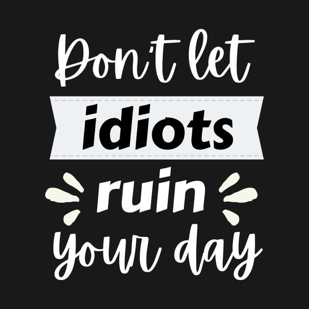 Disover Don't let idiots ruin your day, funny, humorous quote - Dont Let Idiots Ruin Your Day - T-Shirt