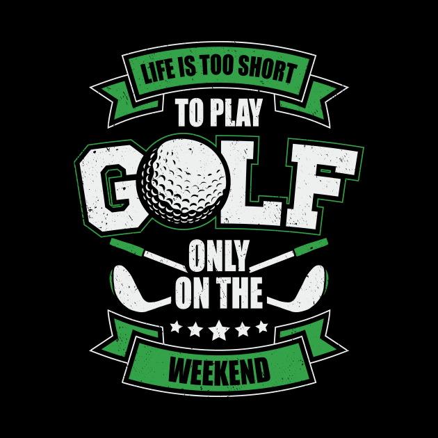 Life Is Too Short To Play Golf Only On The Weekend by Dolde08