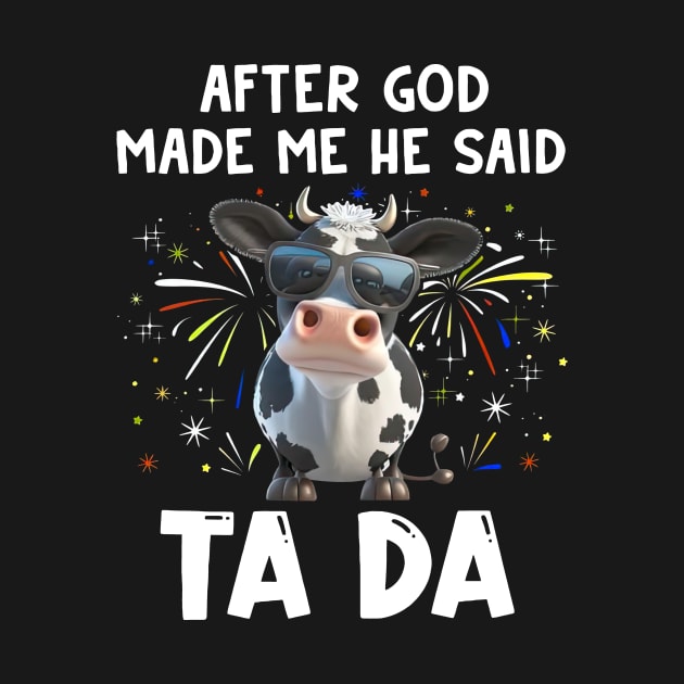 Funny Cow After God Made Me He Said Ta Da Independence Day by Benko Clarence