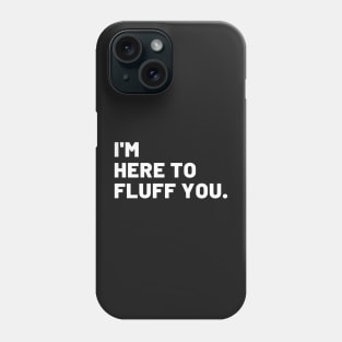 I'm Here To Fluff You Phone Case