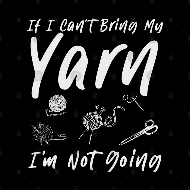 Knitting Knitter If I Can't Bring My Yarn I'm Not Going by ARTBYHM