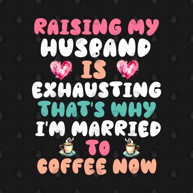 Funny Wife Joke Saying Raising My Husband Is Exhausting by Outrageous Flavors