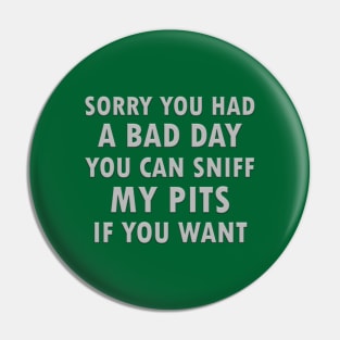 Sorry you had a bad day you can sniff my pits if you want Pin