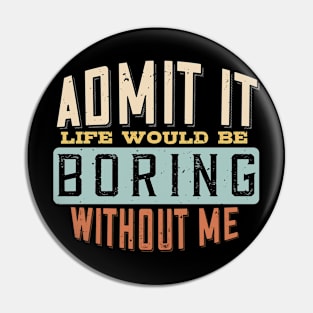 Admit It Life Would Be Boring Without Me Funny Saying Pin