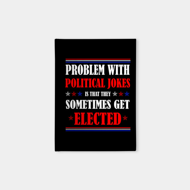 Funny The Problem With Political Jokes Is They Get Elected Political Jokes Sometimes Get Elected 2020 Election Political Jokes Zeszyty Teepublic Pl