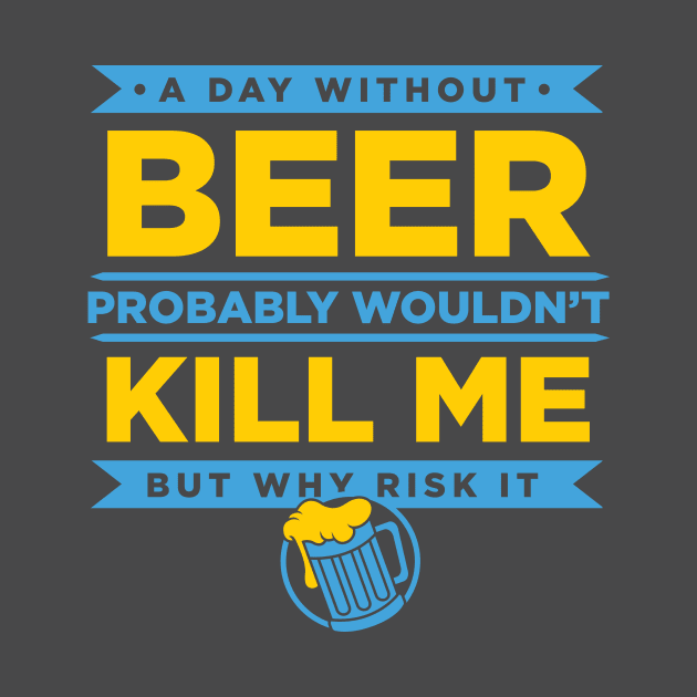 A Day Without Beer Probably Wouldn't Kill Me But Why Risk It design by nikkidawn74