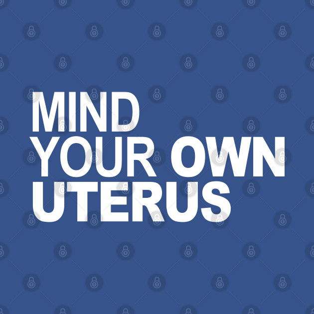 Discover Mind Your Own Uterus - Pro Choice - T-Shirt