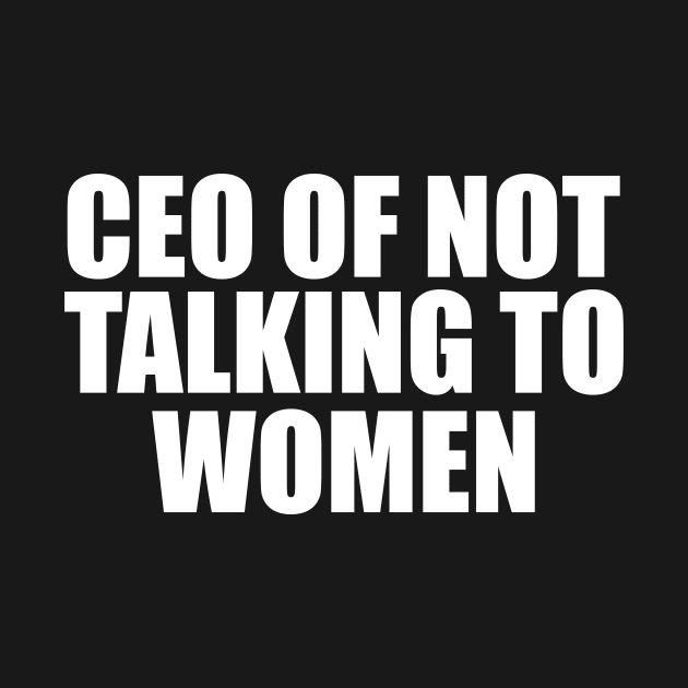 CEO Of Not Talking To Women T-Shirt, Humor T-shirt, Funny Gift, Funny Meme by CamavIngora