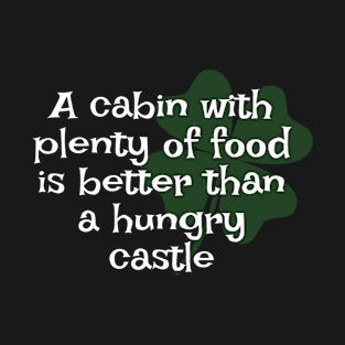 Irish Saying - A Cabin With Plenty Of Food Is Better Than A Hungry Castle T-Shirt