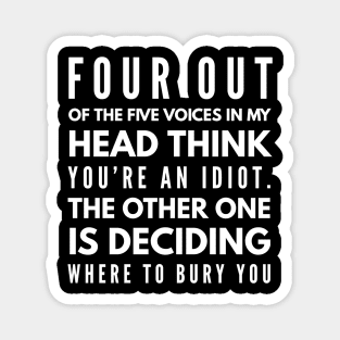 Four Out Of The Five Voices In My Head Think You're An Idiot The Other One Is Deciding Where To Bury You - Funny Sayings Magnet