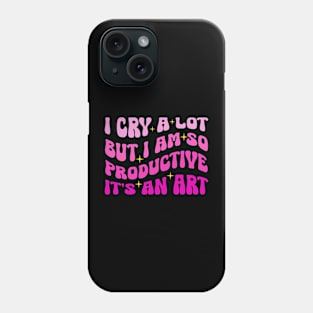 I Cry A Lot But I Am So Productive It's An Art Phone Case