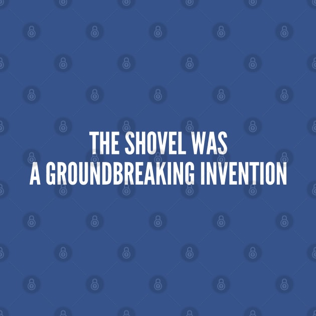 Clever - The Shovel Was A Groundbreaking Invention - Funny Joke Statement Humor Slogan Quotes Saying by sillyslogans