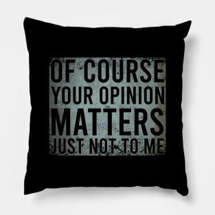 Of Course Your Opinion Matters Just Not To Me Pillow