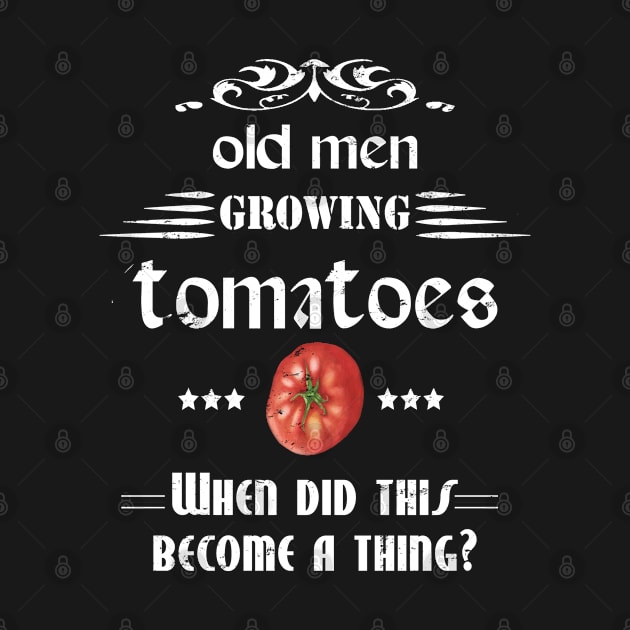 Old men growing tomatoes when did this become a thing gardening quote by artsytee