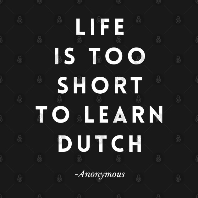 Life is too Short to Learn Dutch by TeasinTees