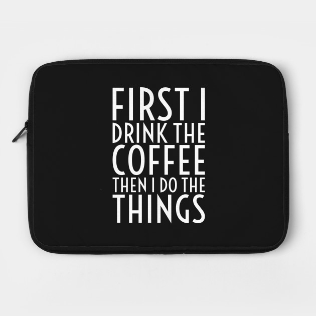 First I Drink The Coffee - White Text