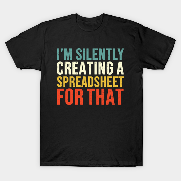 I'm Silently Creating A Spreadsheet For That, Funny Accountant - Accountant - T-Shirt