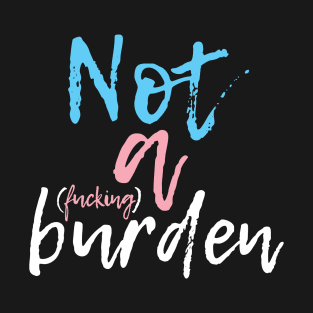 Not a (fucking) Burden T-Shirt