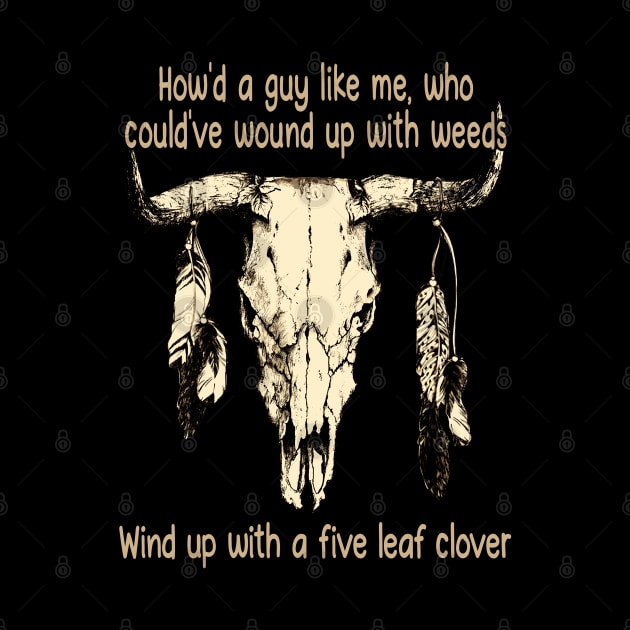 How'd A Guy Like Me, Who Could've Wound Up With Weeds Wind Up With A Five Leaf Clover Quotes Bull-Skull by Monster Gaming