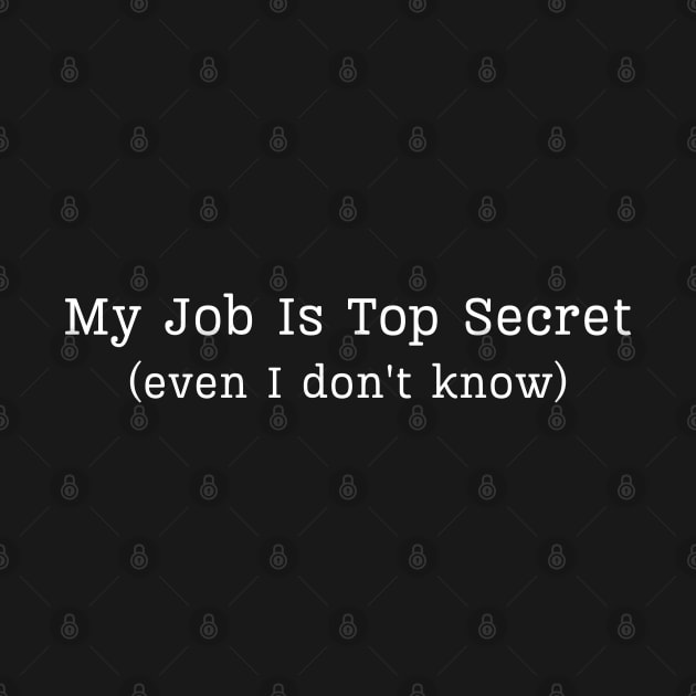 My Job Is Top Secret Even I Don't Know by HobbyAndArt