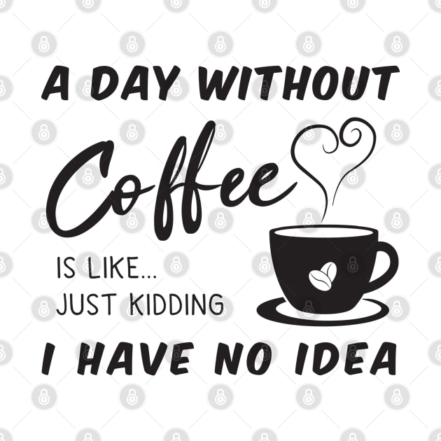 A day without a coffee is like .. just kidding I have no idea by Gorilla Designz