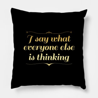 I Say What Everyone Else Is Thinking Pillow