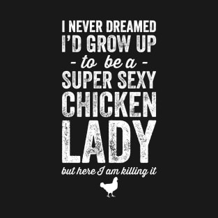 I never grow up to be a super sexy chicken lady but here I am killing it T-Shirt