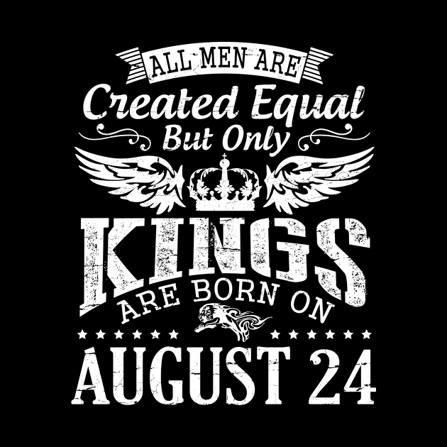 All Men Are Created Equal But Only Kings Are Born On August 24 Happy Birthday To Me You Papa Dad Son by DainaMotteut