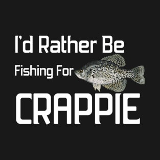 Funny Crappie Fishing | I'd rather be fishing for Crappie T-Shirt