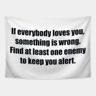 If everybody loves you, something is wrong. Find at least one enemy to keep you alert. Tapestry