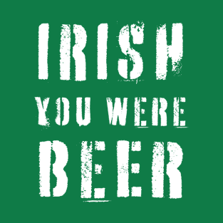 IRISH YOU WERE BEER St Patricks Day T-Shirt