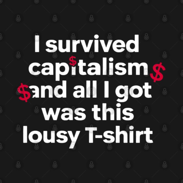 I Survived Capitalism and All I Got Was This Lousy T-Shirt by CreationArt8