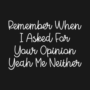 Remember When I Asked For Your Opinion Yeah Me Neither T-Shirt