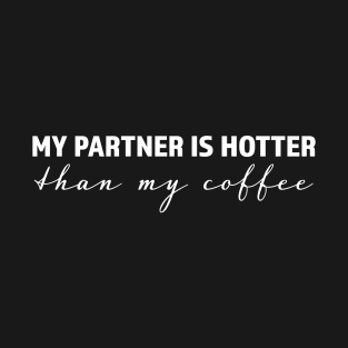 My partner is hotter than my coffee - trending gift for coffee and caffeine addicts T-Shirt