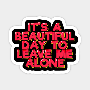 It's a Beautiful Day to Leave Me Alone Magnet