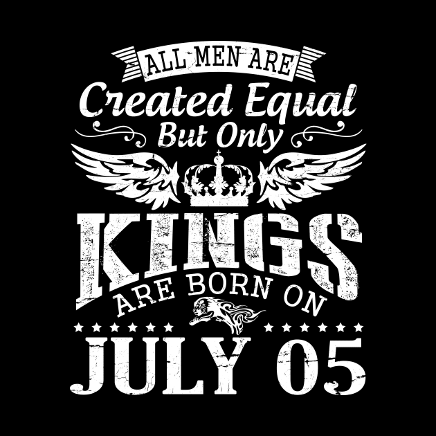 All Men Are Created Equal But Only Kings Are Born On July 05 Happy Birthday To Me You Papa Dad Son by DainaMotteut