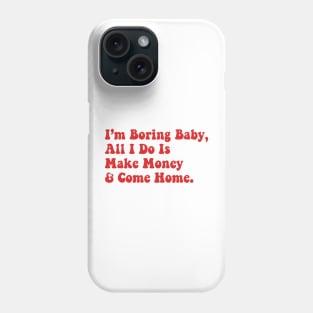 I’m Boring Baby All I Do Is Make Money And Come Home Phone Case