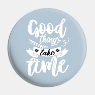 GOOD THINGS TAKE TIME Pin