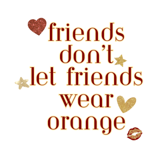 Friends don’t let friends wear orange T-Shirt