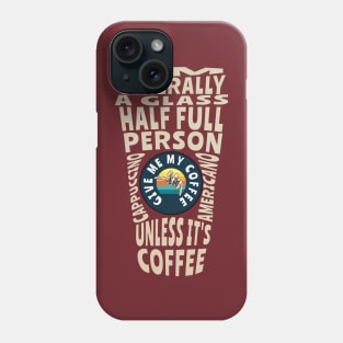 I'm generally a glass half full person unless its coffee Phone Case