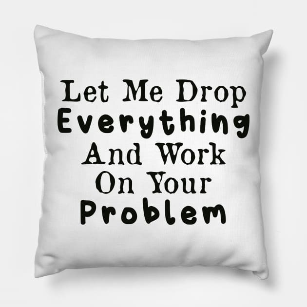 Let Me Drop Everything and Work on Your Problem Pillow by AorryPixThings