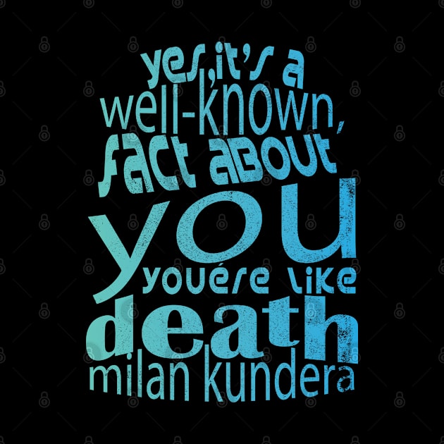 Yes, it's a well-known fact about you: you're like death, you take everything milan kundera by chakibium by chakibium