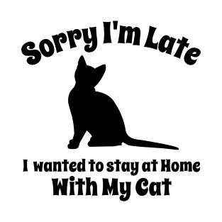 Sorry I'm Late I Wanted To Stay At Home With My Cat T-Shirt