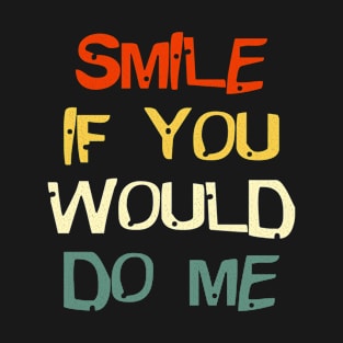 Smile If You Would Do Me Funny For Mothers Day, Fathers Day T-Shirt