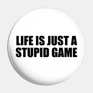 Life is just a stupid game Pin